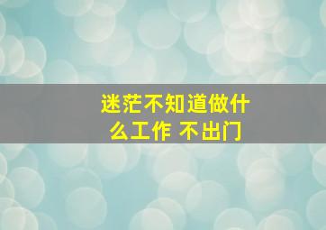 迷茫不知道做什么工作 不出门